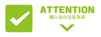 ATTENTION 購入前の注意事項